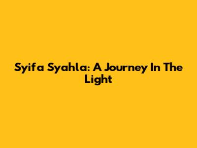 Syifa Syahla: A Journey In The Light