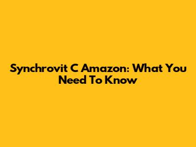Synchrovit C Amazon: What You Need To Know