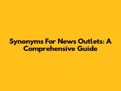 Synonyms For News Outlets: A Comprehensive Guide