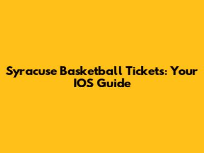 Syracuse Basketball Tickets: Your IOS Guide