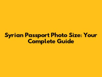 Syrian Passport Photo Size: Your Complete Guide