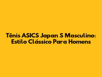 Tênis ASICS Japan S Masculino: Estilo Clássico Para Homens