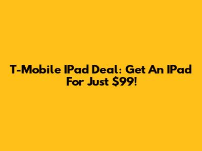T-Mobile IPad Deal: Get An IPad For Just $99!