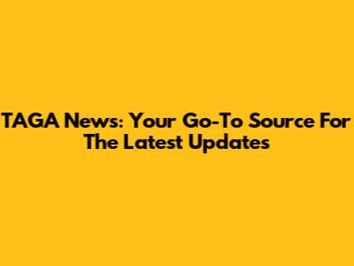 TAGA News: Your Go-To Source For The Latest Updates