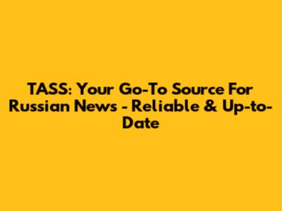 TASS: Your Go-To Source For Russian News - Reliable & Up-to-Date