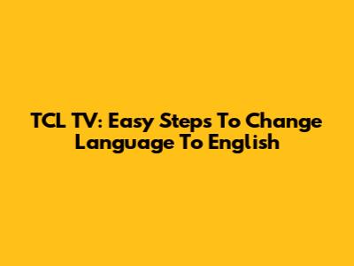 TCL TV: Easy Steps To Change Language To English
