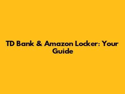 TD Bank & Amazon Locker: Your Guide