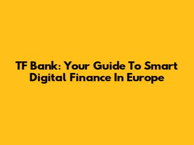 TF Bank: Your Guide To Smart Digital Finance In Europe