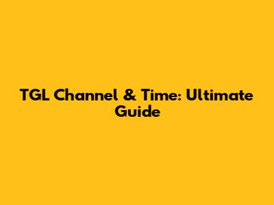 TGL Channel & Time: Ultimate Guide