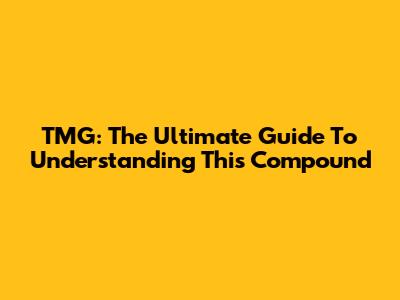 TMG: The Ultimate Guide To Understanding This Compound
