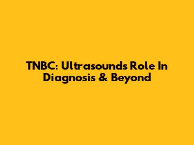 TNBC: Ultrasound's Role In Diagnosis & Beyond