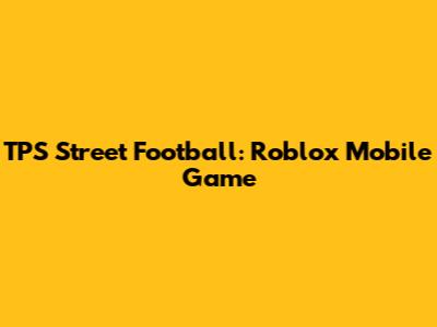 TPS Street Football: Roblox Mobile Game