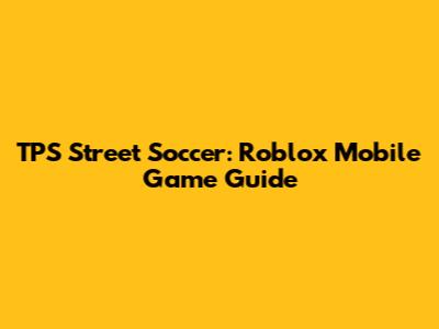 TPS Street Soccer: Roblox Mobile Game Guide
