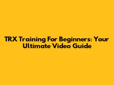 TRX Training For Beginners: Your Ultimate Video Guide