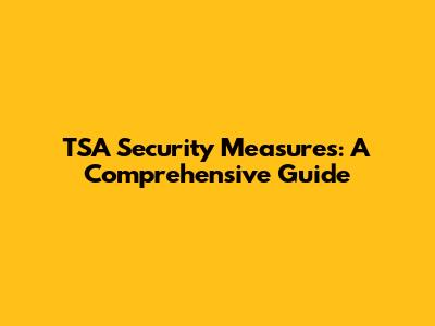 TSA Security Measures: A Comprehensive Guide
