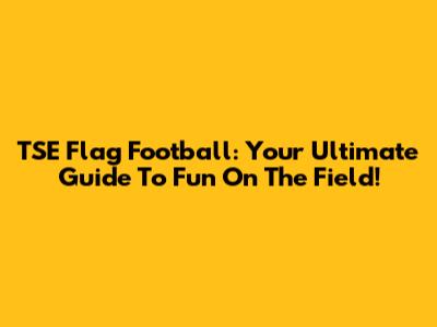 TSE Flag Football: Your Ultimate Guide To Fun On The Field!