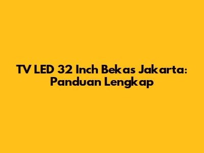 TV LED 32 Inch Bekas Jakarta: Panduan Lengkap