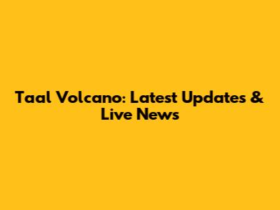 Taal Volcano: Latest Updates & Live News