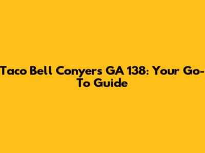 Taco Bell Conyers GA 138: Your Go-To Guide