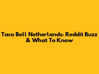 Taco Bell Netherlands: Reddit Buzz & What To Know