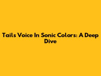 Tails' Voice In Sonic Colors: A Deep Dive
