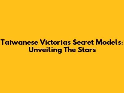 Taiwanese Victoria's Secret Models: Unveiling The Stars