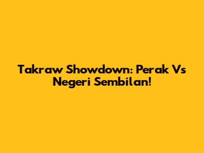 Takraw Showdown: Perak Vs Negeri Sembilan!