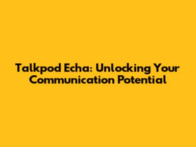 Talkpod Echa: Unlocking Your Communication Potential