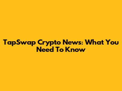 TapSwap Crypto News: What You Need To Know