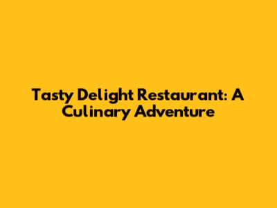 Tasty Delight Restaurant: A Culinary Adventure