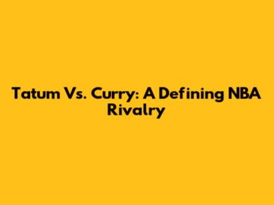 Tatum Vs. Curry: A Defining NBA Rivalry