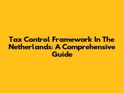 Tax Control Framework In The Netherlands: A Comprehensive Guide
