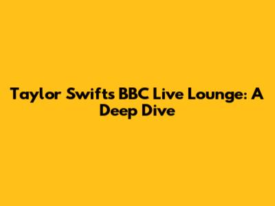 Taylor Swift's BBC Live Lounge: A Deep Dive