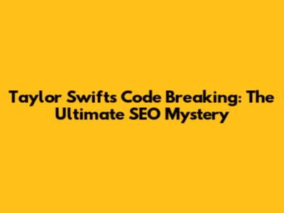 Taylor Swift's Code Breaking: The Ultimate SEO Mystery