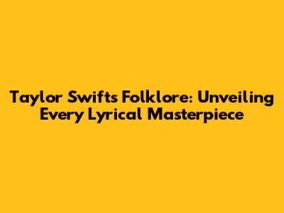 Taylor Swift's Folklore: Unveiling Every Lyrical Masterpiece