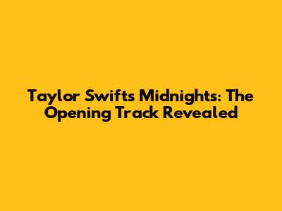 Taylor Swift's Midnights: The Opening Track Revealed