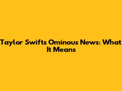 Taylor Swift's Ominous News: What It Means
