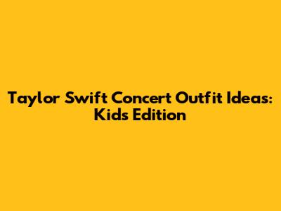 Taylor Swift Concert Outfit Ideas: Kids' Edition