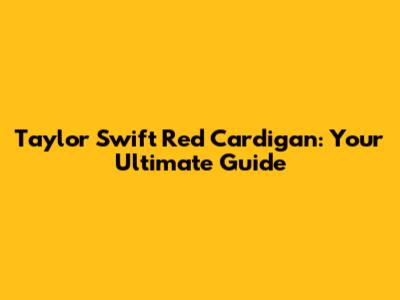 Taylor Swift Red Cardigan: Your Ultimate Guide