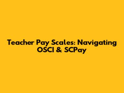 Teacher Pay Scales: Navigating OSCI & SCPay