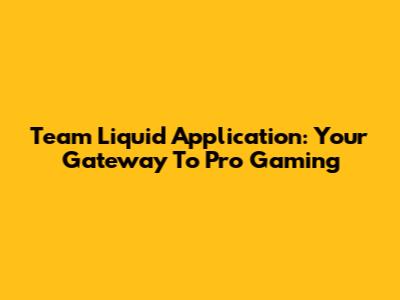 Team Liquid Application: Your Gateway To Pro Gaming