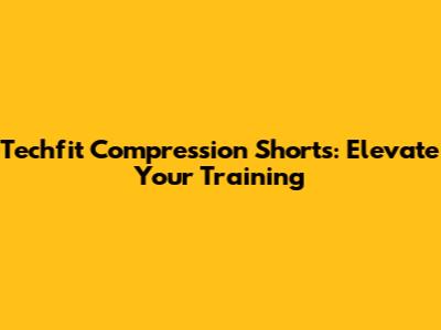 Techfit Compression Shorts: Elevate Your Training