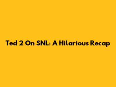 Ted 2 On SNL: A Hilarious Recap