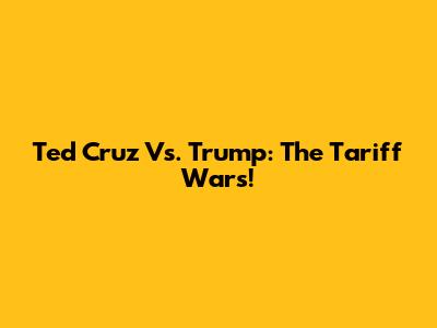 Ted Cruz Vs. Trump: The Tariff Wars!