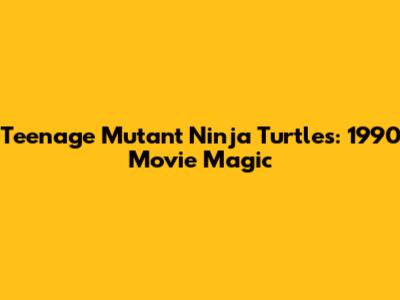 Teenage Mutant Ninja Turtles: 1990 Movie Magic