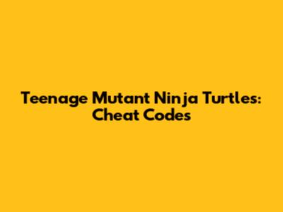 Teenage Mutant Ninja Turtles: Cheat Codes