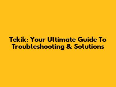 Tekik: Your Ultimate Guide To Troubleshooting & Solutions