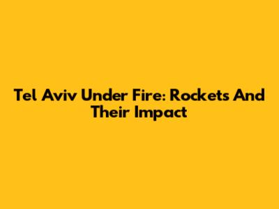 Tel Aviv Under Fire: Rockets And Their Impact