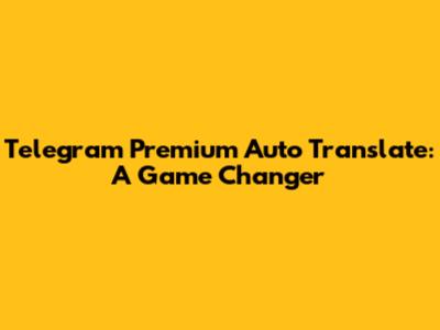 Telegram Premium Auto Translate: A Game Changer