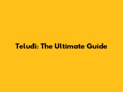 Teluđi: The Ultimate Guide